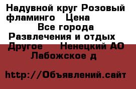 Надувной круг Розовый фламинго › Цена ­ 1 500 - Все города Развлечения и отдых » Другое   . Ненецкий АО,Лабожское д.